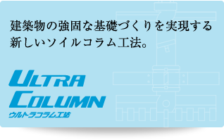 ＜ウルトラコラム工法＞建築物の強固な基礎づくりを実現する新しいソイルコラム工法。
